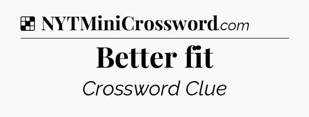 Solution: Better fit - NYT Crossword