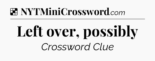 Solution: Left over, possibly - NYT Crossword