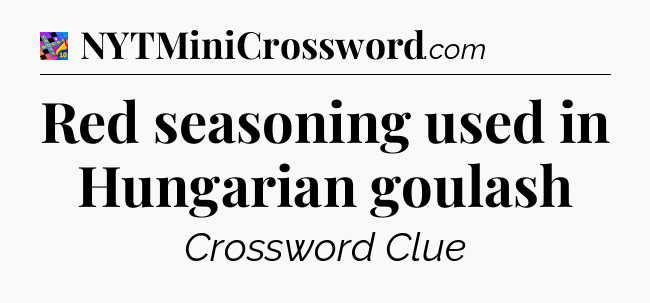 Red seasoning used in Hungarian goulash Crossword Clue