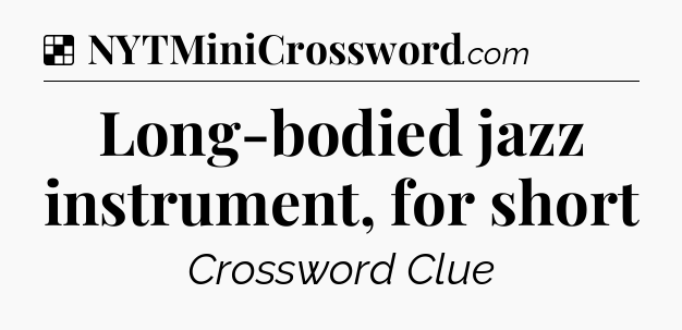 Solution: Long-bodied jazz instrument, for short - NYT Crossword
