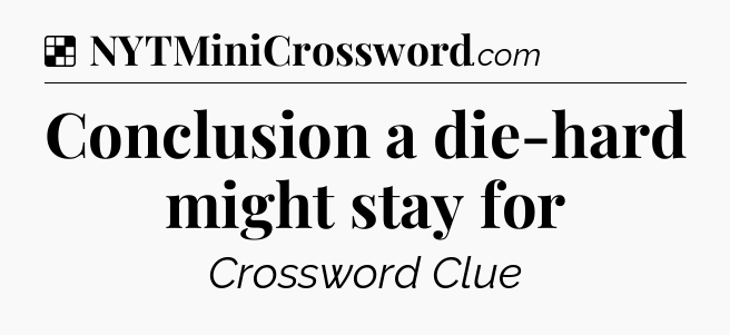 Solution: Conclusion a die-hard might stay for - NYT Crossword