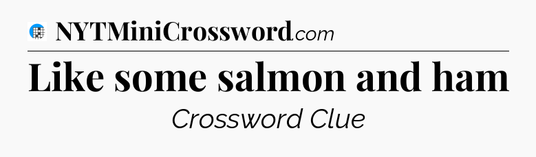 Like some salmon and ham Crossword Clue