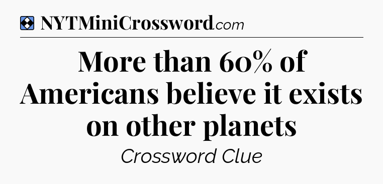 Solution: More than 60% of Americans believe it exists on other planets - NYT Mini Crossword