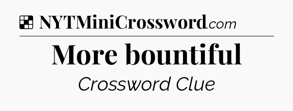 Solution: More bountiful - NYT Crossword