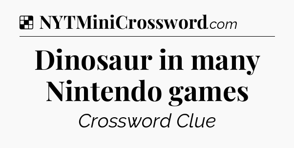 Solution: Dinosaur in many Nintendo games - NYT Crossword