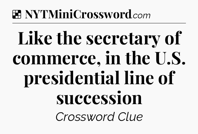 Solution: Like the secretary of commerce, in the U.S. presidential line of succession - NYT Crossword