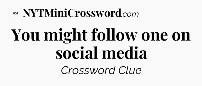 You might follow one on social media - WSJ Crossword