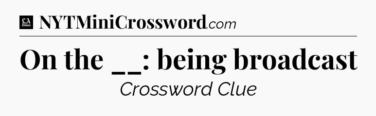 On the __: being broadcast - LA Times Crossword