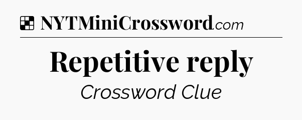 Solution: Repetitive reply - NYT Crossword