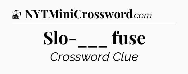 Slo-___ fuse - Daily Themed Classic Crossword