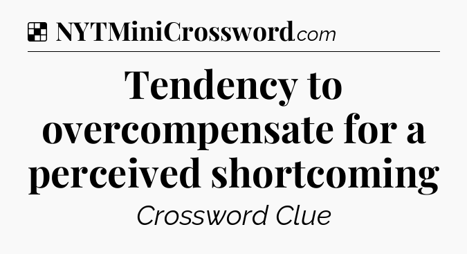 Solution: Tendency to overcompensate for a perceived shortcoming - NYT Crossword