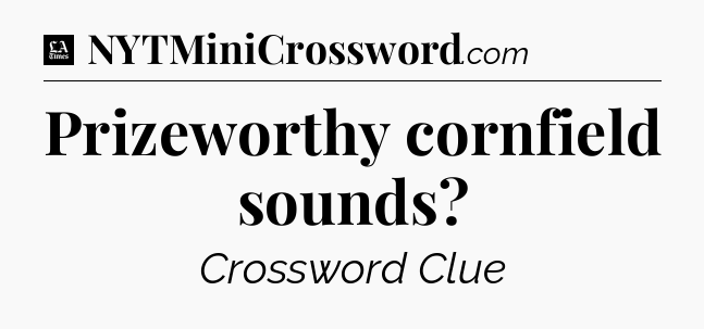 Prizeworthy cornfield sounds - LA Times Crossword