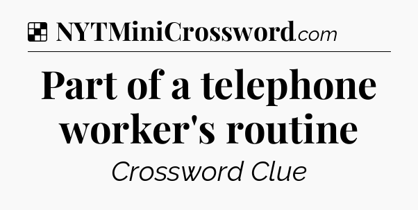 Solution: Part of a telephone worker's routine - NYT Crossword