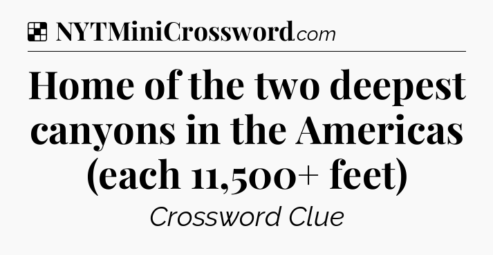 Solution: Home of the two deepest canyons in the Americas (each 11,500+ feet) - NYT Crossword