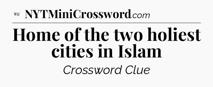 Home of the two holiest cities in Islam - WSJ Crossword