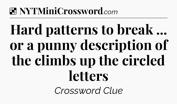 Solution: Hard patterns to break ... or a punny description of the climbs up the circled letters - NYT Crossword