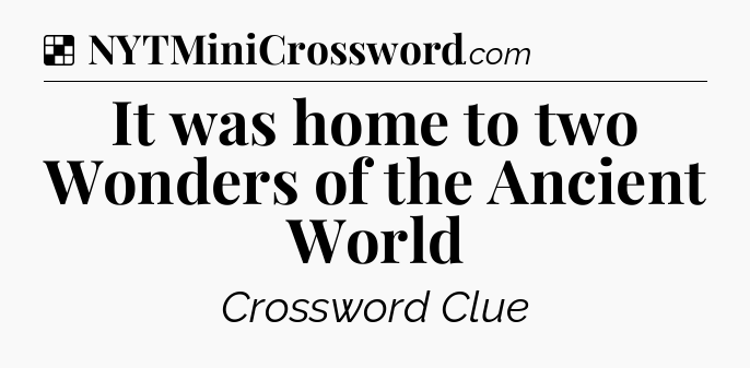 Solution: It was home to two Wonders of the Ancient World - NYT Crossword