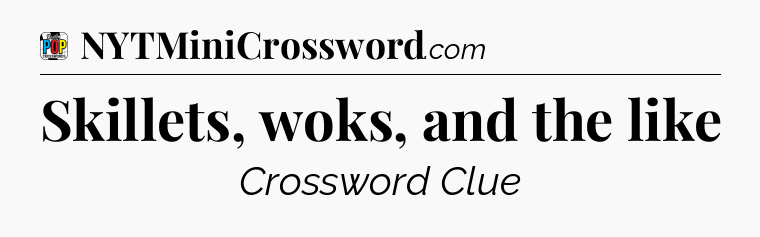 Skillets, woks, and the like Crossword Clue