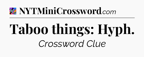 Taboo things: Hyph Crossword Clue
