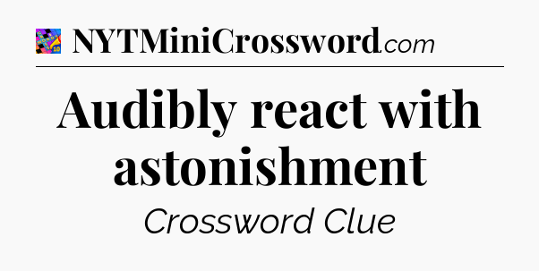 Audibly react with astonishment Crossword Clue