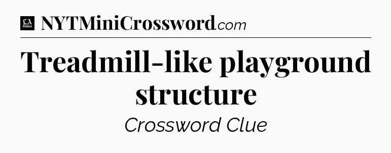Treadmill-like playground structure - LA Times Crossword
