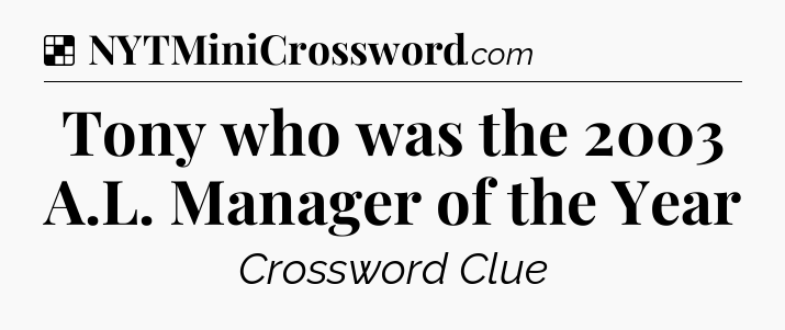 Solution: Tony who was the 2003 A.L. Manager of the Year - NYT Crossword