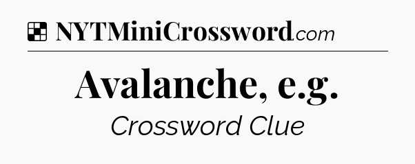 Solution: Avalanche, e.g - NYT Crossword