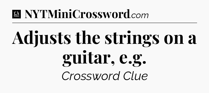 Adjusts the strings on a guitar, e.g - LA Times Crossword
