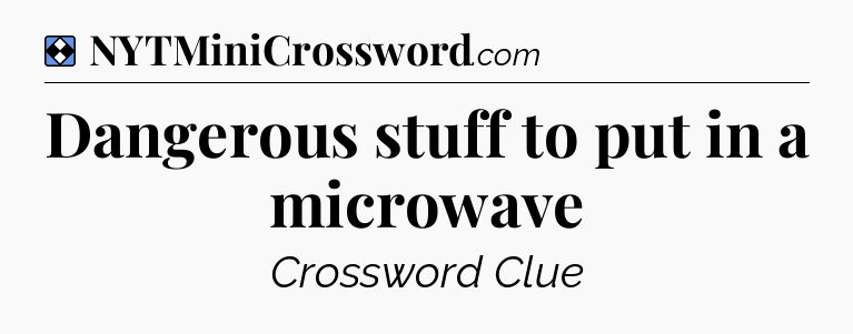 Solution: Dangerous stuff to put in a microwave - NYT Mini Crossword