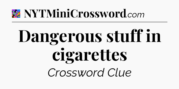 Dangerous stuff in cigarettes Crossword Clue