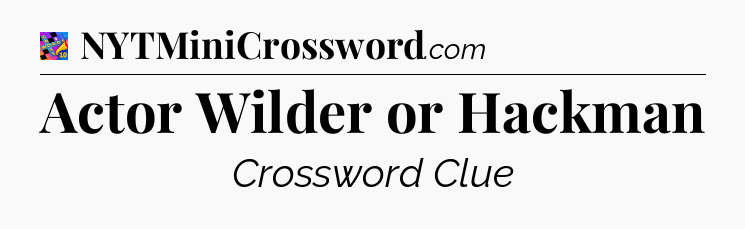 Actor Wilder or Hackman Crossword Clue
