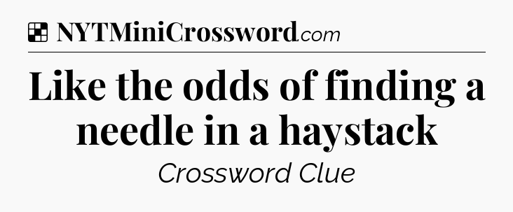 Solution: Like the odds of finding a needle in a haystack - NYT Crossword