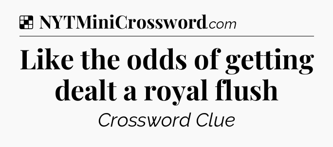 Solution: Like the odds of getting dealt a royal flush - NYT Crossword