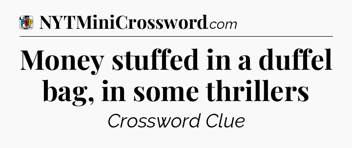 Money stuffed in a duffel bag, in some thrillers Crossword Clue