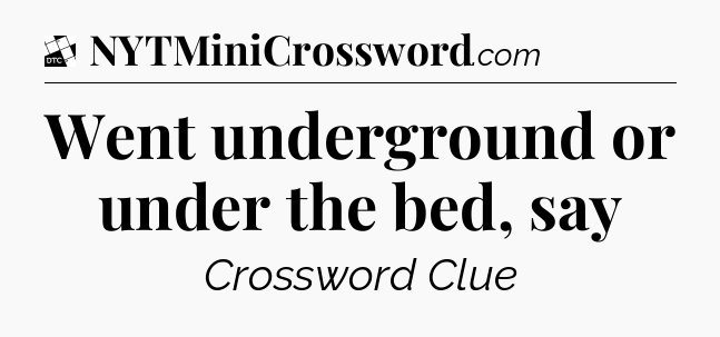Went underground or under the bed, say - Daily Themed Classic Crossword