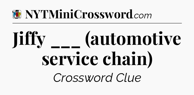 Jiffy ___ (automotive service chain) Crossword Clue