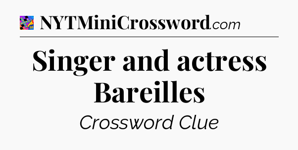 Singer and actress Bareilles Crossword Clue