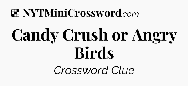 Solution: Candy Crush or Angry Birds - NYT Crossword