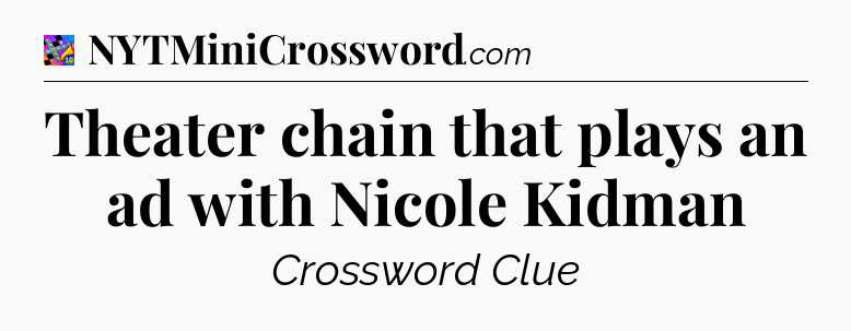 Theater chain that plays an ad with Nicole Kidman Crossword Clue