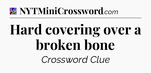 Hard covering over a broken bone Crossword Clue