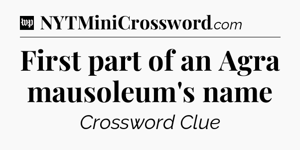 First part of an Agra mausoleum's name Crossword Clue