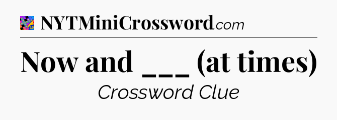 Now and ___ (at times) Crossword Clue