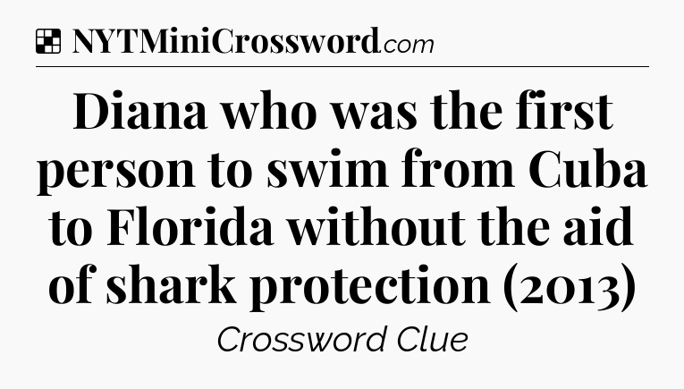 Solution: Diana who was the first person to swim from Cuba to Florida without the aid of shark protection (2013) - NYT Crossword