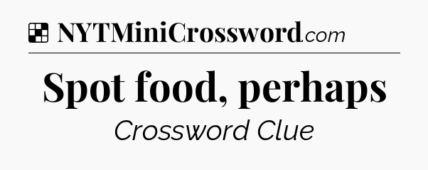 Solution: Spot food, perhaps - NYT Crossword