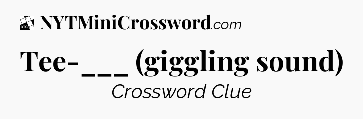 Tee-___ (giggling sound) - Daily Themed Classic Crossword
