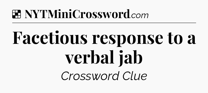 Solution: Facetious response to a verbal jab - NYT Crossword