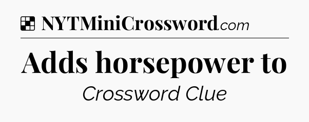 Solution: Adds horsepower to - NYT Crossword