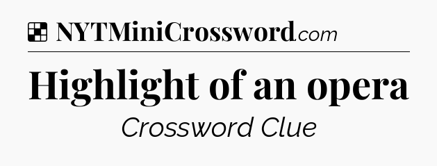 Solution: Highlight of an opera - NYT Crossword