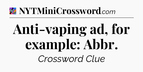 Anti-vaping ad, for example: Abbr Crossword Clue