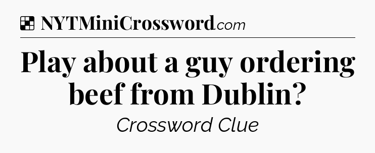 Solution: Play about a guy ordering beef from Dublin - NYT Crossword